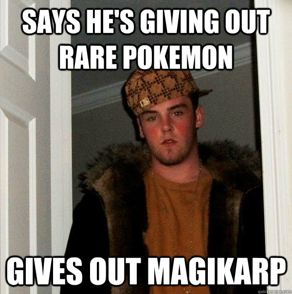 Says he's giving out rare pokemon gives out magikarp  Scumbag Steve