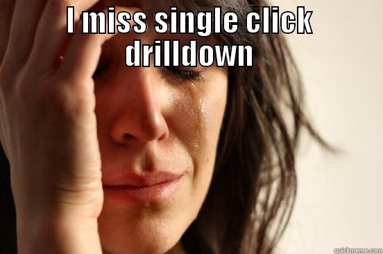 I MISS SINGLE CLICK DRILLDOWN  First World Problems