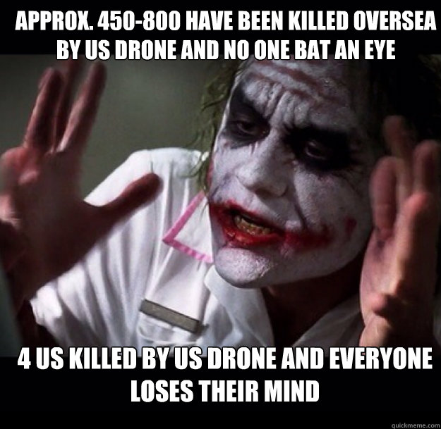 Approx. 450-800 have been killed oversea by US drone and no one bat an eye 4 US killed by US drone and everyone loses their mind  joker