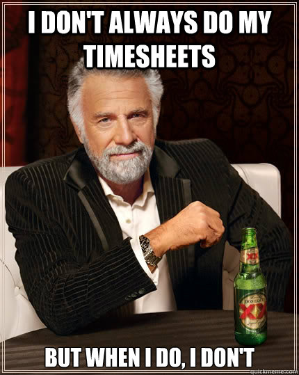 I don't always do my timesheets but when I do, I don't  The Most Interesting Man In The World