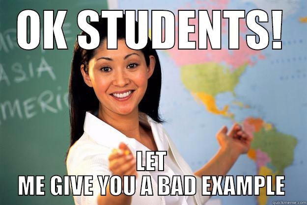 OK STUDENTS! LET ME GIVE YOU A BAD EXAMPLE Unhelpful High School Teacher