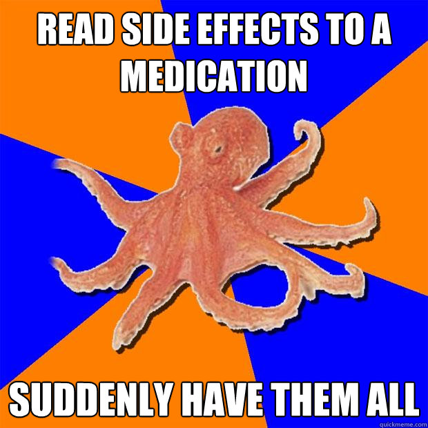 Read side effects to a medication Suddenly have them all  