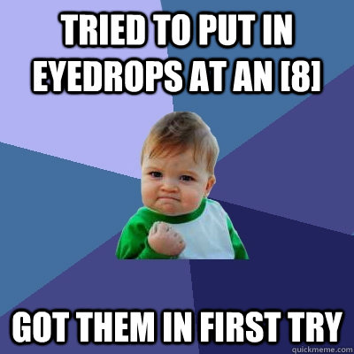 Tried to put in eyedrops at an [8] got them in first try - Tried to put in eyedrops at an [8] got them in first try  Success Kid