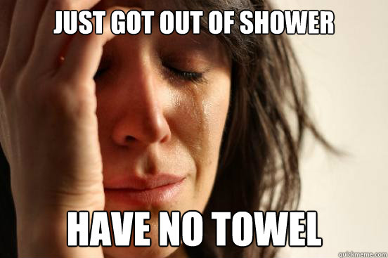 Just got out of shower have no towel - Just got out of shower have no towel  First World Problems