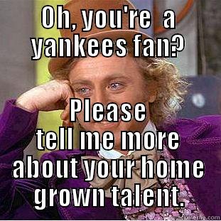 OH, YOU'RE  A YANKEES FAN? PLEASE TELL ME MORE ABOUT YOUR HOME GROWN TALENT. Condescending Wonka