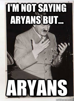 I'm not saying aryans but... aryans - I'm not saying aryans but... aryans  Ancient Aryans Hitler