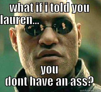 WHAT IF I TOLD YOU LAUREN...                                                                                                                 YOU DONT HAVE AN ASS? Matrix Morpheus