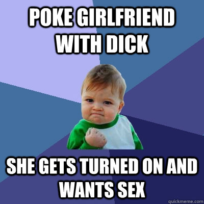 Poke Girlfriend with dick she gets turned on and wants sex  Success Kid