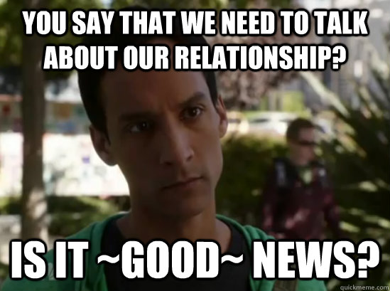 You say that we need to talk about our relationship? Is it ~good~ news?  Aspergers Abed