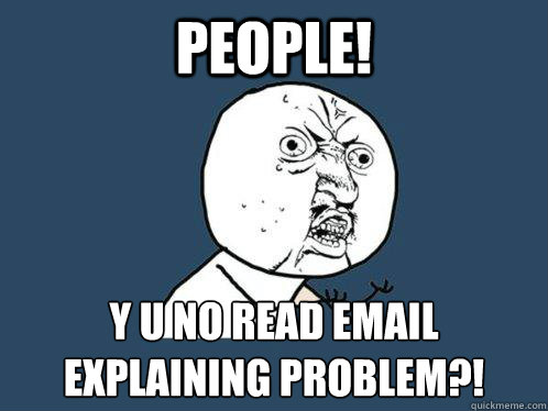 people! y u no read email
explaining problem?! - people! y u no read email
explaining problem?!  Y U No