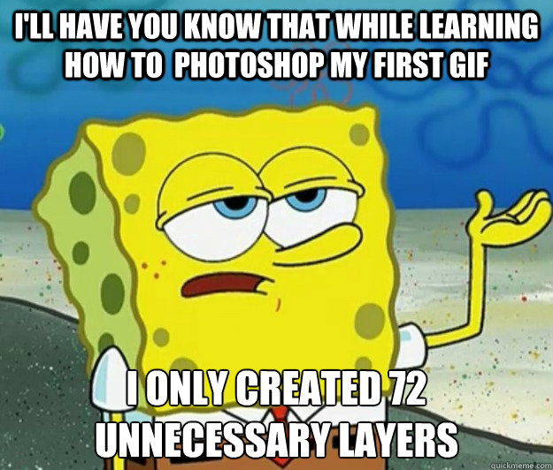 I'll have you know that while learning how to  photoshop my first gif i only created 72 unnecessary layers  Tough Spongebob