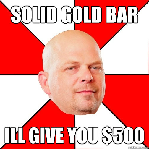 Solid gold bar Ill give you $500  Pawn Star