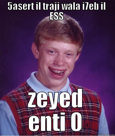 5ASERT IL TRAJI WALA I7EB IL ESS ZEYED ENTI 0 Bad Luck Brian