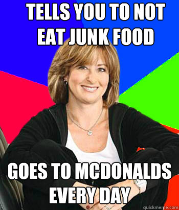 tells you to not eat junk food goes to mcdonalds every day - tells you to not eat junk food goes to mcdonalds every day  Sheltering Suburban Mom