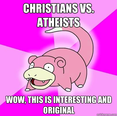 Christians vs. atheists  Wow, this is interesting and original  Slowpoke