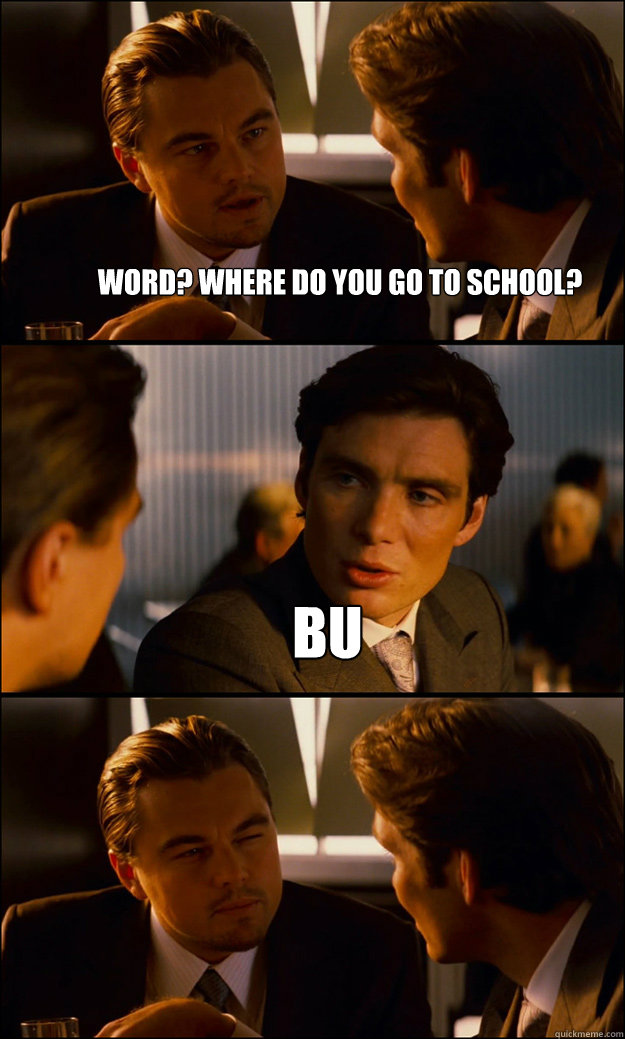 Word? Where do you go to school? BU   Inception