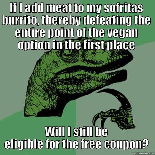 sofritas burrito chipotle - IF I ADD MEAT TO MY SOFRITAS BURRITO, THEREBY DEFEATING THE ENTIRE POINT OF THE VEGAN OPTION IN THE FIRST PLACE WILL I STILL BE ELIGIBLE FOR THE FREE COUPON? Philosoraptor