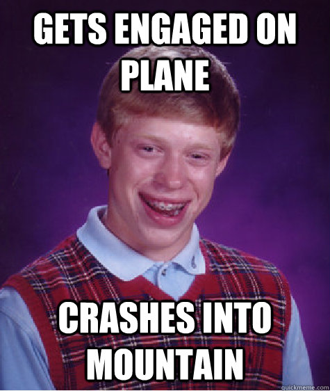 Gets Engaged on plane CRASHES into mountain - Gets Engaged on plane CRASHES into mountain  Bad Luck Brian
