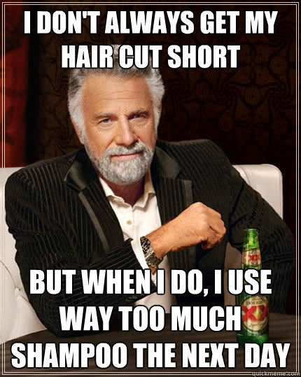 I don't always get my hair cut short but when I do, i use way too much shampoo the next day  