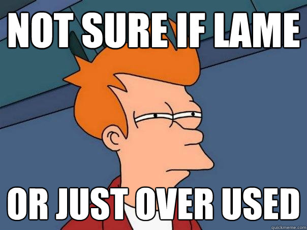 not sure if lame or just over used - not sure if lame or just over used  Futurama Fry