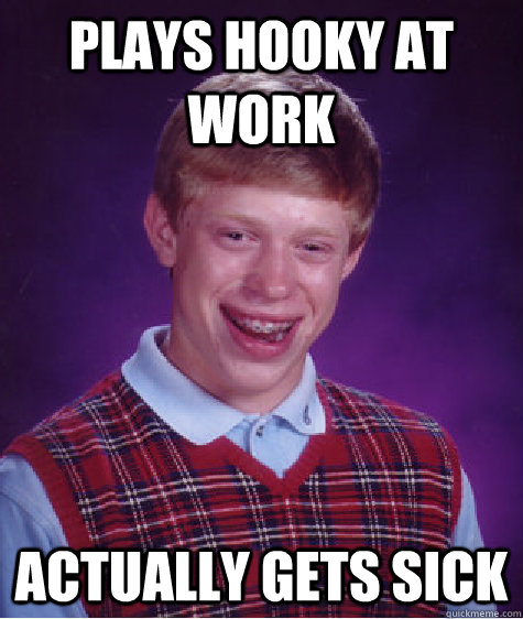 Plays hooky at work actually gets sick  Bad Luck Brian