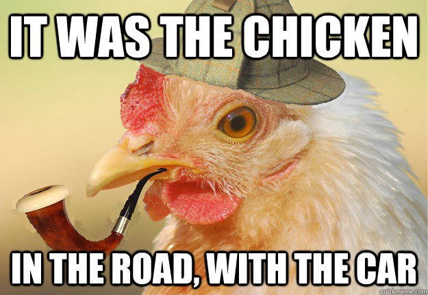 it was the chicken in the road, with the car  Chicken Detective