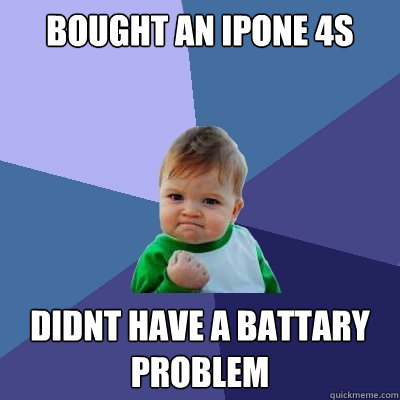 Bought an Ipone 4s didnt have a battary problem  Success Kid