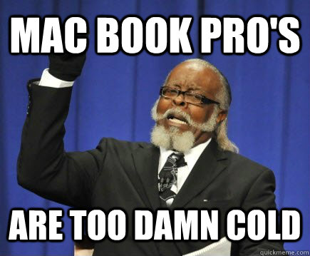 Mac book pro's  are too damn cold  Too Damn High