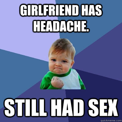 Girlfriend has headache. Still had sex  Success Kid