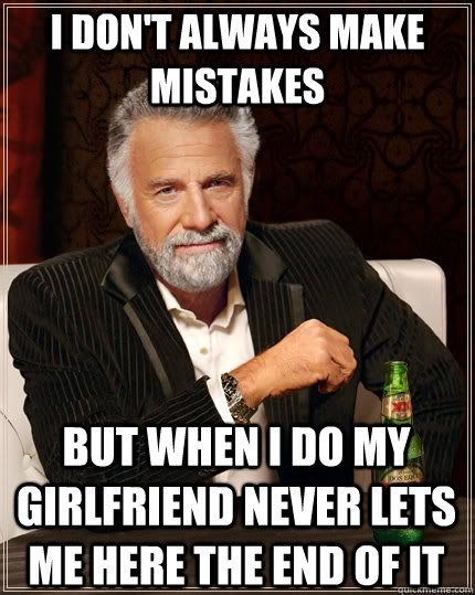 I don't always make mistakes but when I do my girlfriend never lets me here the end of it  The Most Interesting Man In The World