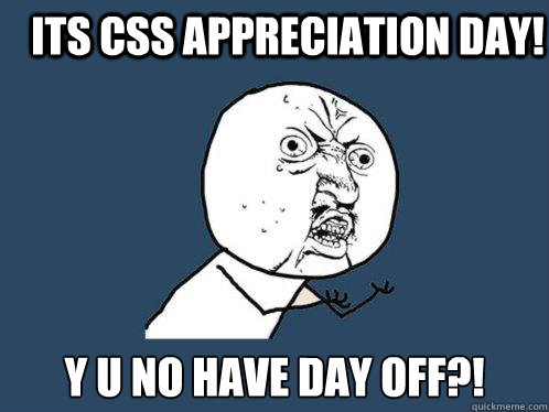 its css appreciation day! y u no have day off?! - its css appreciation day! y u no have day off?!  Y U No