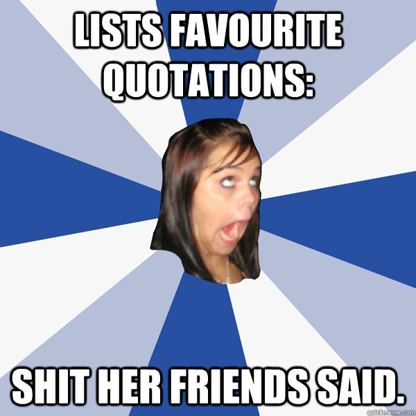 Lists favourite Quotations: Shit her friends said. - Lists favourite Quotations: Shit her friends said.  Annoying Facebook Girl