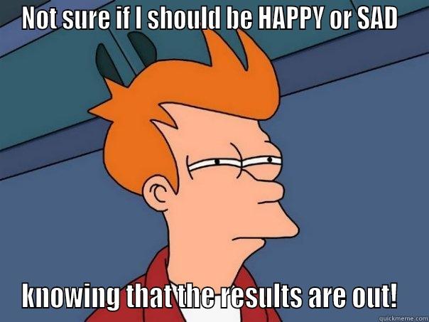 NOT SURE IF I SHOULD BE HAPPY OR SAD  KNOWING THAT THE RESULTS ARE OUT!  Futurama Fry