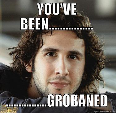 YOU'VE BEEN................ ................GROBANED Misc