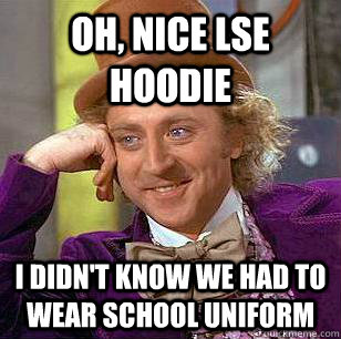 Oh, Nice Lse Hoodie I didn't know we had to wear school uniform  Condescending Wonka