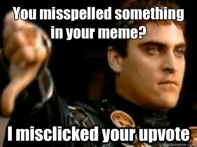 You misspelled something in your meme? I misclicked your upvote - You misspelled something in your meme? I misclicked your upvote  Downvoting Roman