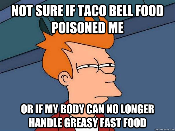 Not sure if Taco Bell Food poisoned me Or if my body can no longer handle greasy fast food  Futurama Fry