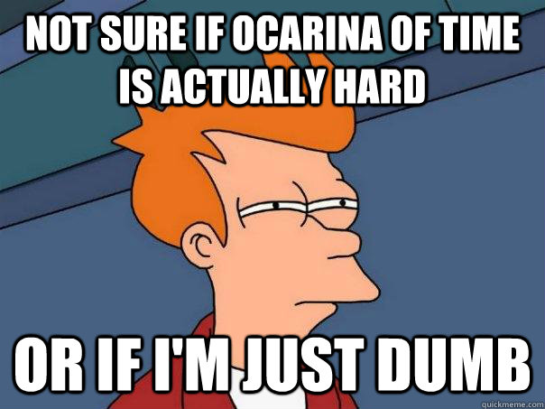 Not sure if Ocarina of Time is actually hard or if I'm just dumb  Futurama Fry