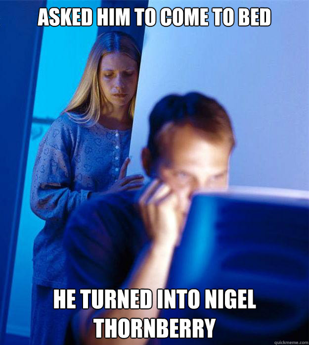 asked him to come to bed he turned into Nigel Thornberry  Redditors Wife