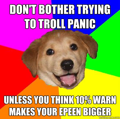 Don't Bother Trying to troll Panic unless you think 10% Warn makes your epeen bigger  Advice Dog