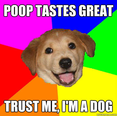 poop tastes great trust me, I'm a dog  