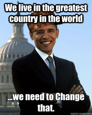 We live in the greatest country in the world ...we need to Change that.  Scumbag Obama