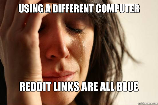 Using a different computer Reddit links are all blue Not sure what I read  First World Problems