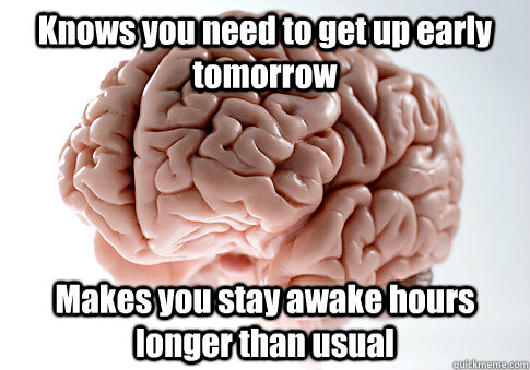 Knows you need to get up early tomorrow Makes you stay awake hours longer than usual  Caption 4 goes here  Scumbag Brain