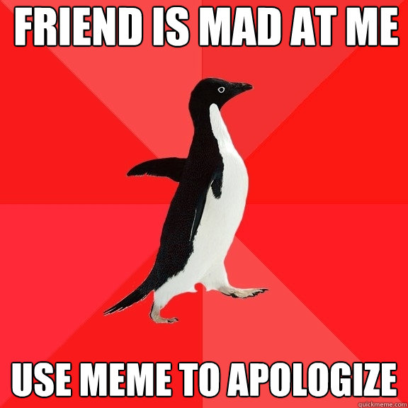 Friend is mad at me Use meme to apologize   Socially Awesome Penguin