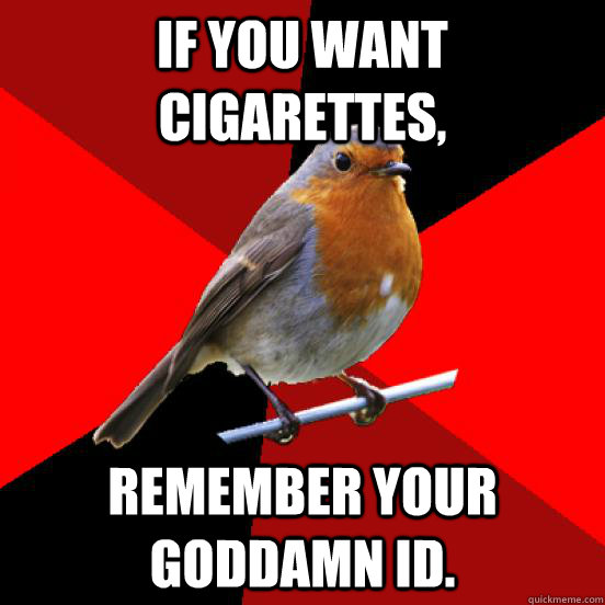 If you want cigarettes, REMEMBER YOUR GODDAMN ID.  retail robin