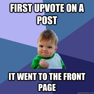 First Upvote on a post It went to the front page - First Upvote on a post It went to the front page  Success Kid