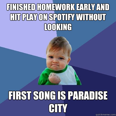 Finished homework early and hit play on Spotify without looking First song is Paradise City  Success Kid