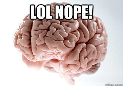 LOL NOPE!   - LOL NOPE!    Scumbag Brain