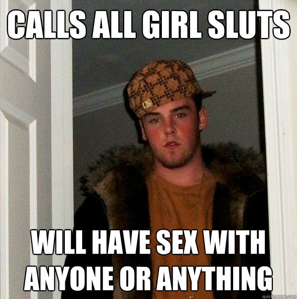 Calls All Girl Sluts Will Have Sex With Anyone Or Anything Scumbag